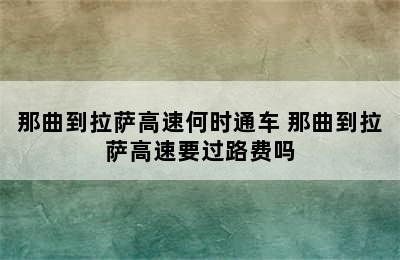 那曲到拉萨高速何时通车 那曲到拉萨高速要过路费吗